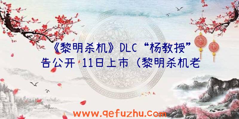 《黎明杀机》DLC“杨教授”预告公开